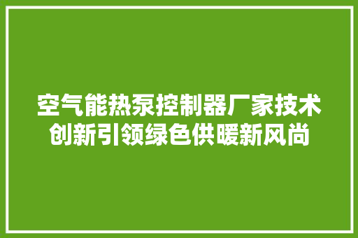 空气能热泵控制器厂家技术创新引领绿色供暖新风尚