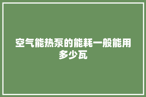 空气能热泵的能耗一般能用多少瓦