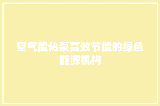 空气能热泵高效节能的绿色能源机构
