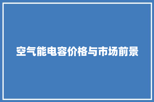 空气能电容价格与市场前景