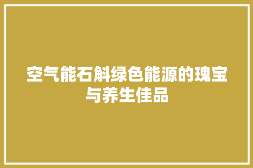 空气能石斛绿色能源的瑰宝与养生佳品 综合便民