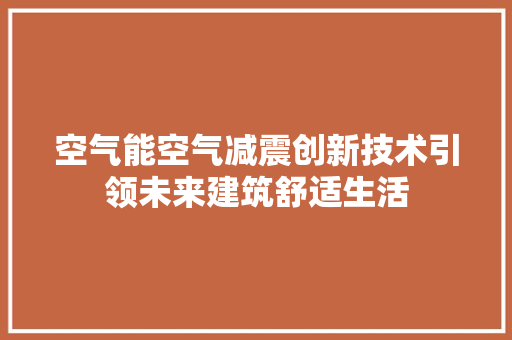 空气能空气减震创新技术引领未来建筑舒适生活 家电维修