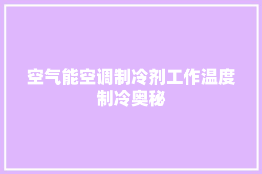 空气能空调制冷剂工作温度制冷奥秘