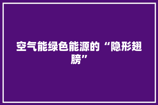 空气能绿色能源的“隐形翅膀”