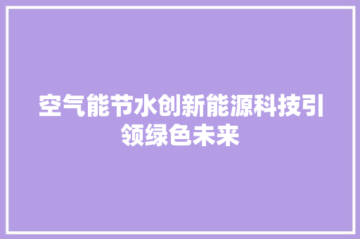 空气能节水创新能源科技引领绿色未来
