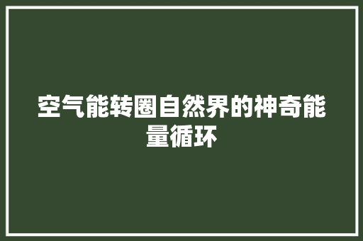 空气能转圈自然界的神奇能量循环