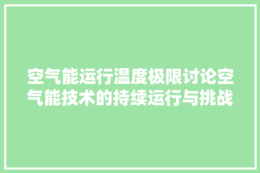 空气能运行温度极限讨论空气能技术的持续运行与挑战