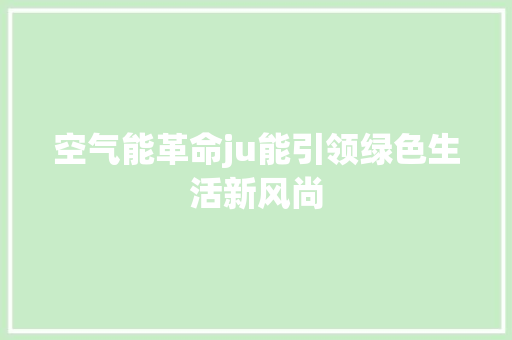 空气能革命ju能引领绿色生活新风尚 厨房维修