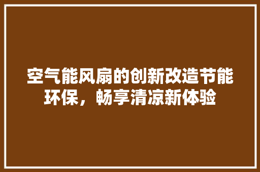 空气能风扇的创新改造节能环保，畅享清凉新体验