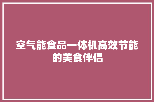 空气能食品一体机高效节能的美食伴侣