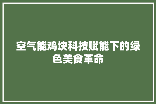 空气能鸡块科技赋能下的绿色美食革命