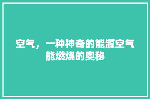 空气，一种神奇的能源空气能燃烧的奥秘