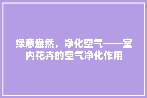 绿意盎然，净化空气——室内花卉的空气净化作用