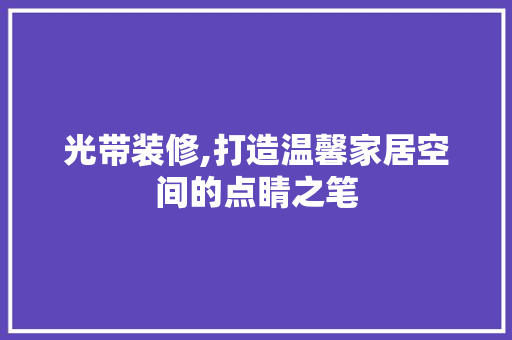 光带装修,打造温馨家居空间的点睛之笔 光带装修,打造温馨家居空间的点睛之笔 汽车维修