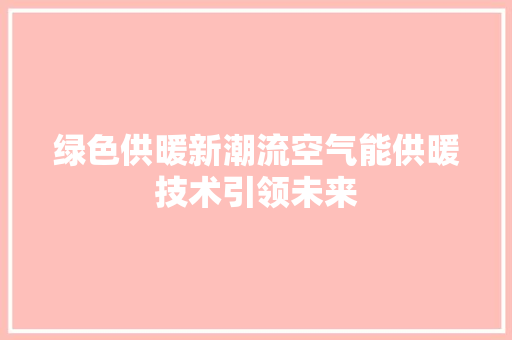绿色供暖新潮流空气能供暖技术引领未来