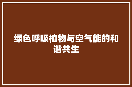 绿色呼吸植物与空气能的和谐共生