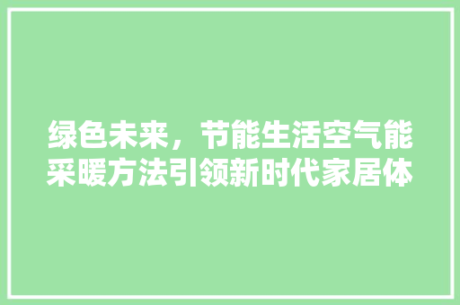 绿色未来，节能生活空气能采暖方法引领新时代家居体验