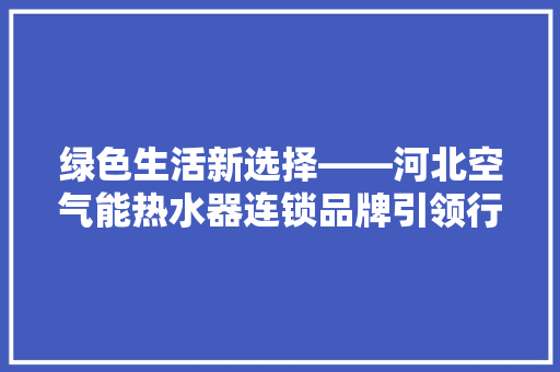 绿色生活新选择——河北空气能热水器连锁品牌引领行业潮流