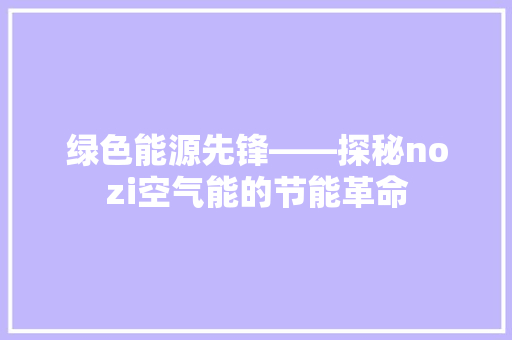 绿色能源先锋——探秘nozi空气能的节能革命