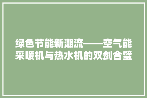 绿色节能新潮流——空气能采暖机与热水机的双剑合璧