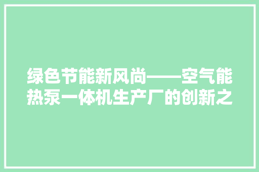 绿色节能新风尚——空气能热泵一体机生产厂的创新之路