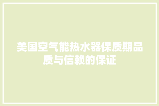 美国空气能热水器保质期品质与信赖的保证