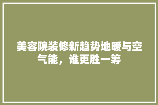 美容院装修新趋势地暖与空气能，谁更胜一筹