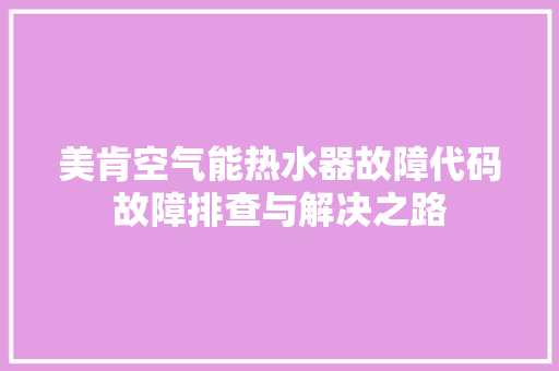 美肯空气能热水器故障代码故障排查与解决之路