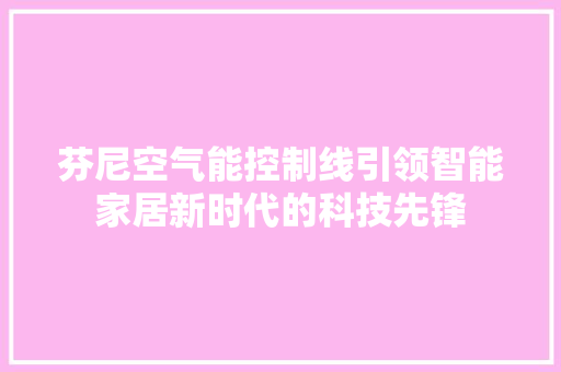 芬尼空气能控制线引领智能家居新时代的科技先锋