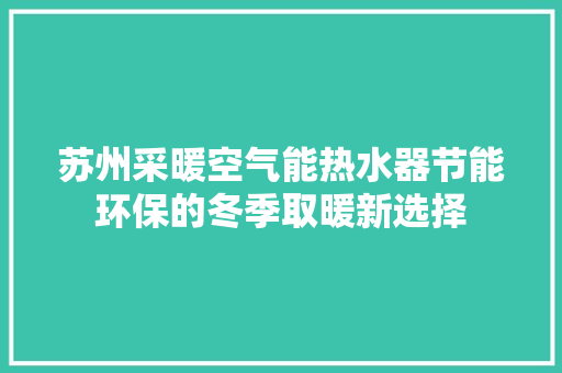 苏州采暖空气能热水器节能环保的冬季取暖新选择