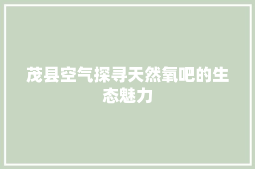 茂县空气探寻天然氧吧的生态魅力