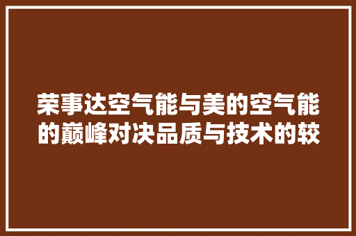 荣事达空气能与美的空气能的巅峰对决品质与技术的较量