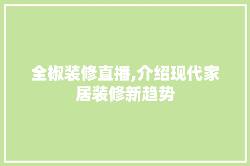 全椒装修直播,介绍现代家居装修新趋势 全椒装修直播,介绍现代家居装修新趋势 汽车维修