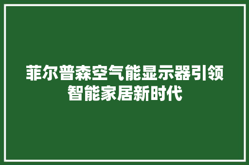 菲尔普森空气能显示器引领智能家居新时代