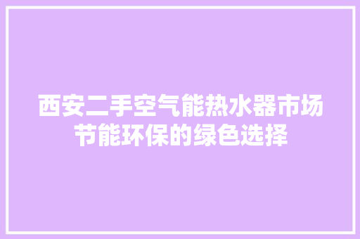 西安二手空气能热水器市场节能环保的绿色选择