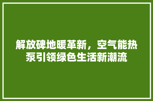 解放碑地暖革新，空气能热泵引领绿色生活新潮流
