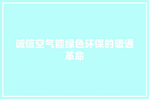 诚信空气能绿色环保的暖通革命