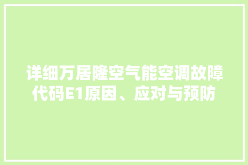 详细万居隆空气能空调故障代码E1原因、应对与预防