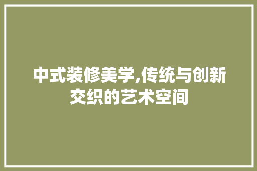 中式装修美学,传统与创新交织的艺术空间 中式装修美学,传统与创新交织的艺术空间 汽车维修