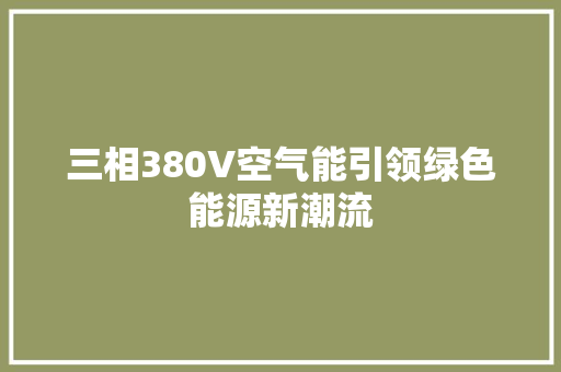 三相380V空气能引领绿色能源新潮流 家电维修