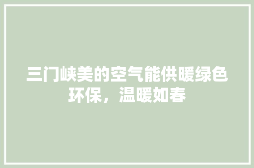 三门峡美的空气能供暖绿色环保，温暖如春