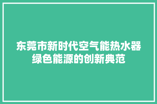 东莞市新时代空气能热水器绿色能源的创新典范