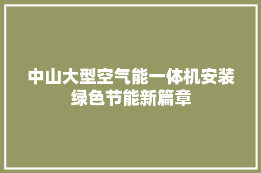 中山大型空气能一体机安装绿色节能新篇章