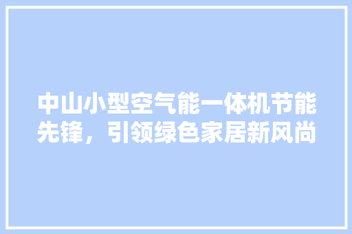 中山小型空气能一体机节能先锋，引领绿色家居新风尚