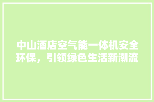 中山酒店空气能一体机安全环保，引领绿色生活新潮流