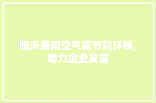 临沂商用空气能节能环保，助力企业发展
