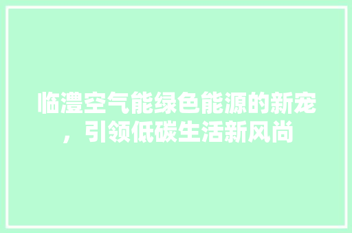 临澧空气能绿色能源的新宠，引领低碳生活新风尚 综合便民