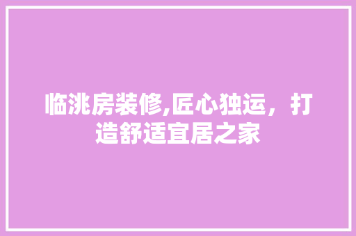 临洮房装修,匠心独运，打造舒适宜居之家 临洮房装修,匠心独运，打造舒适宜居之家 汽车维修