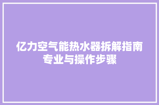 亿力空气能热水器拆解指南专业与操作步骤