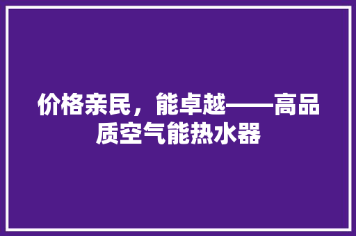 价格亲民，能卓越——高品质空气能热水器